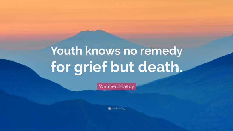 Winifred Holtby Quote: “Youth knows no remedy for grief but death.”