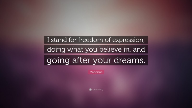 Madonna Quote: “I stand for freedom of expression, doing what you believe in, and going after your dreams.”