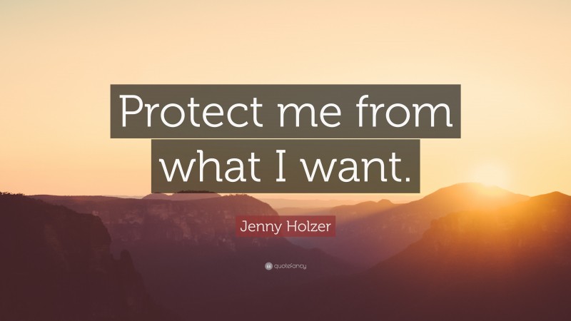 Jenny Holzer Quote: “Protect me from what I want.”