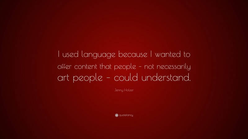 Jenny Holzer Quote: “I used language because I wanted to offer content that people – not necessarily art people – could understand.”