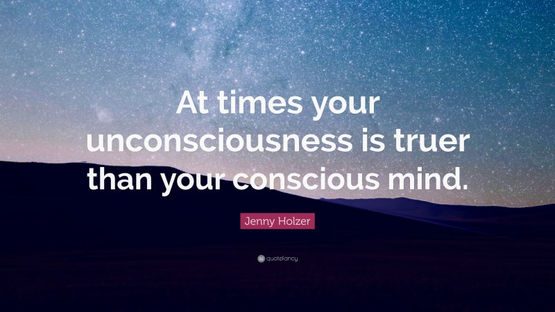 Jenny Holzer Quote: “At times your unconsciousness is truer than your conscious mind.”