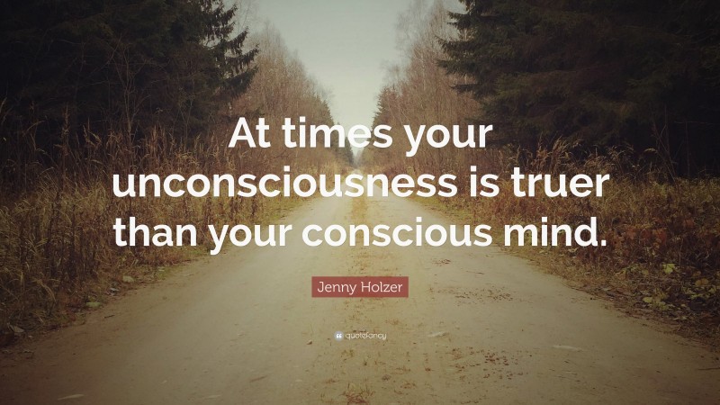 Jenny Holzer Quote: “At times your unconsciousness is truer than your conscious mind.”