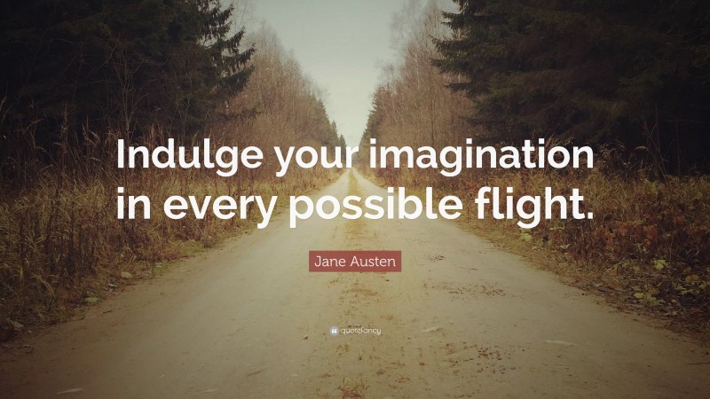 Jane Austen Quote: “Indulge your imagination in every possible flight.”