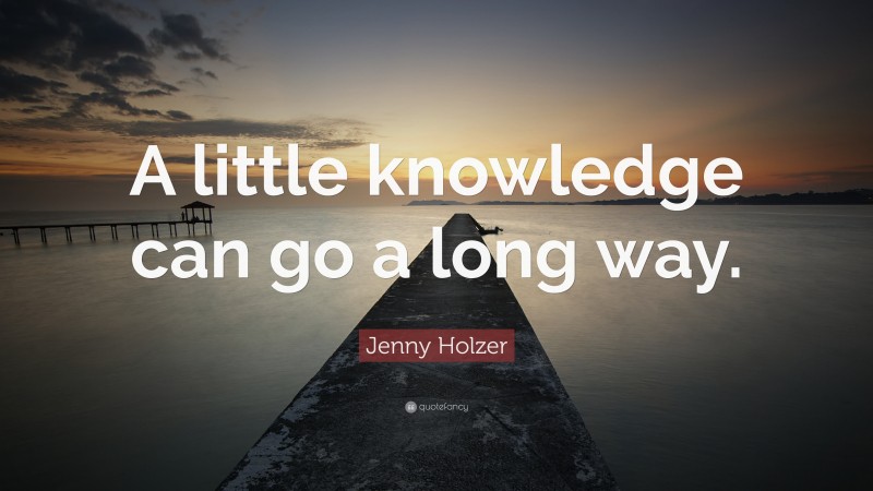 Jenny Holzer Quote: “A little knowledge can go a long way.”