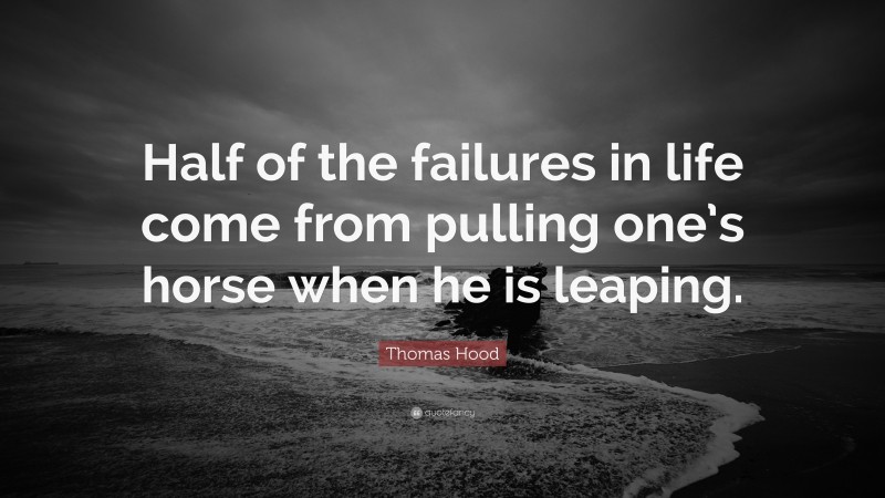 Thomas Hood Quote: “Half of the failures in life come from pulling one’s horse when he is leaping.”