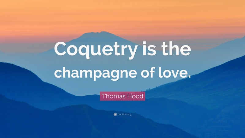 Thomas Hood Quote: “Coquetry is the champagne of love.”