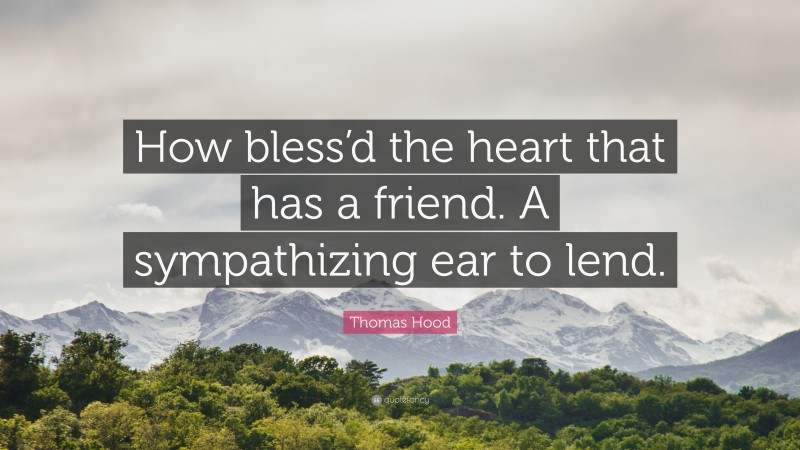 Thomas Hood Quote: “How bless’d the heart that has a friend. A sympathizing ear to lend.”