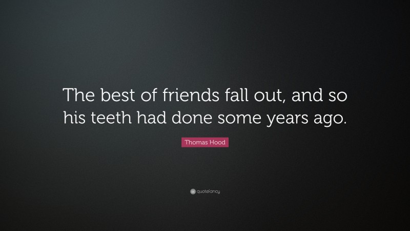 Thomas Hood Quote: “The best of friends fall out, and so his teeth had done some years ago.”