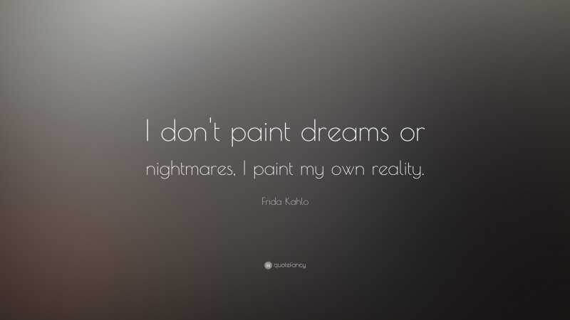 Frida Kahlo Quote: “I don't paint dreams or nightmares, I paint my own reality.”