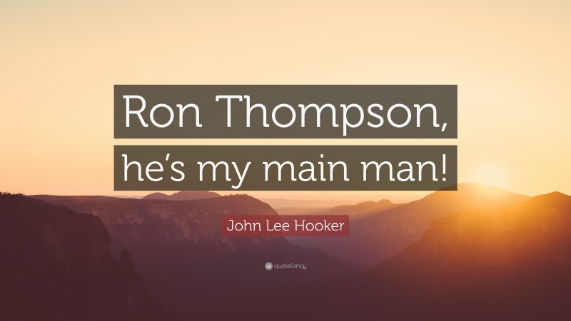 John Lee Hooker Quote: “Ron Thompson, he’s my main man!”