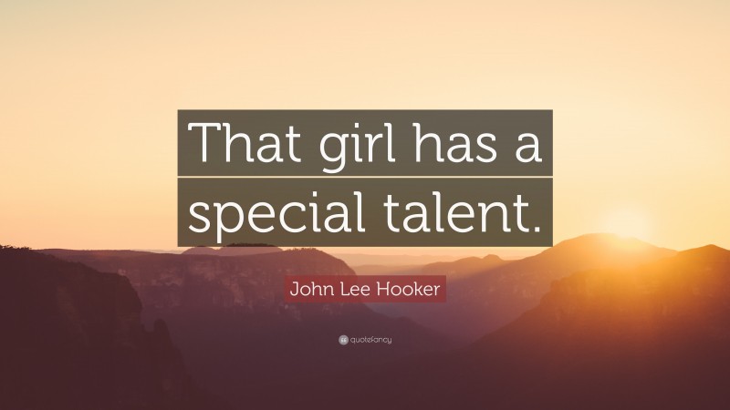 John Lee Hooker Quote: “That girl has a special talent.”