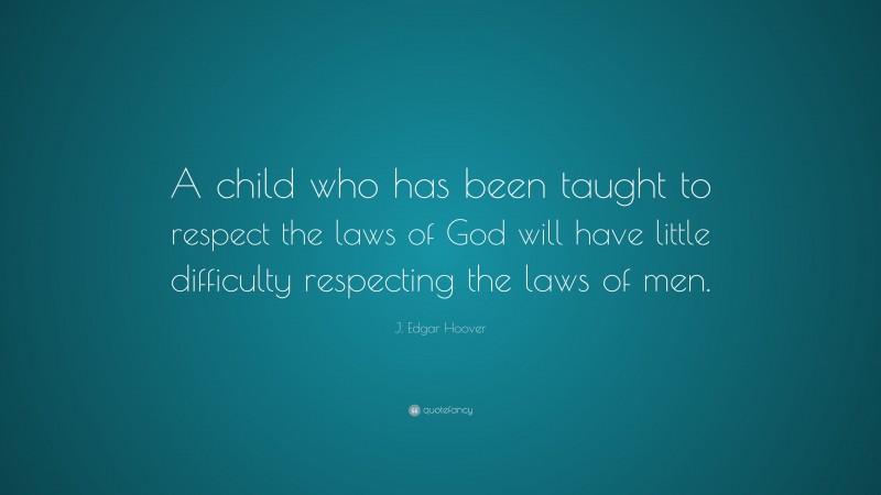 J. Edgar Hoover Quote: “A child who has been taught to respect the laws of God will have little difficulty respecting the laws of men.”