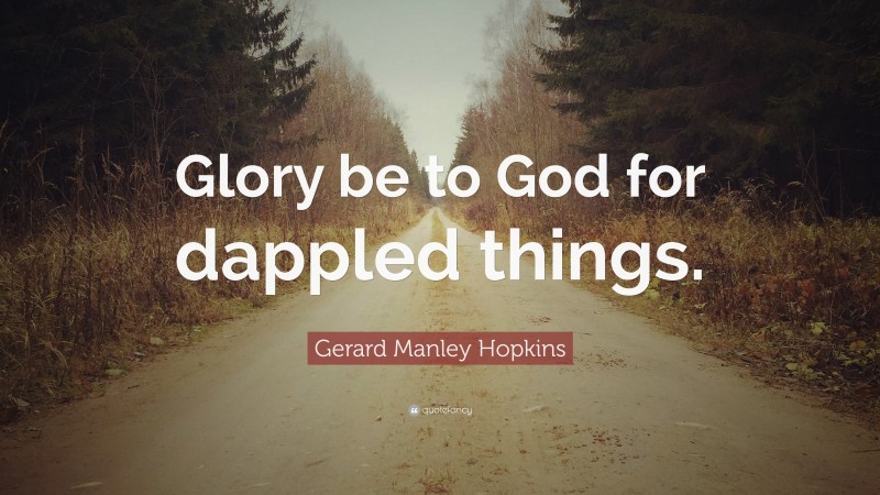 Gerard Manley Hopkins Quote: “Glory be to God for dappled things.”