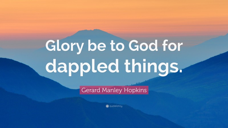 Gerard Manley Hopkins Quote: “Glory be to God for dappled things.”