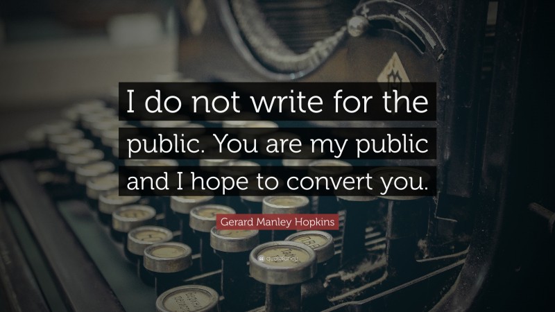 Gerard Manley Hopkins Quote: “I do not write for the public. You are my public and I hope to convert you.”