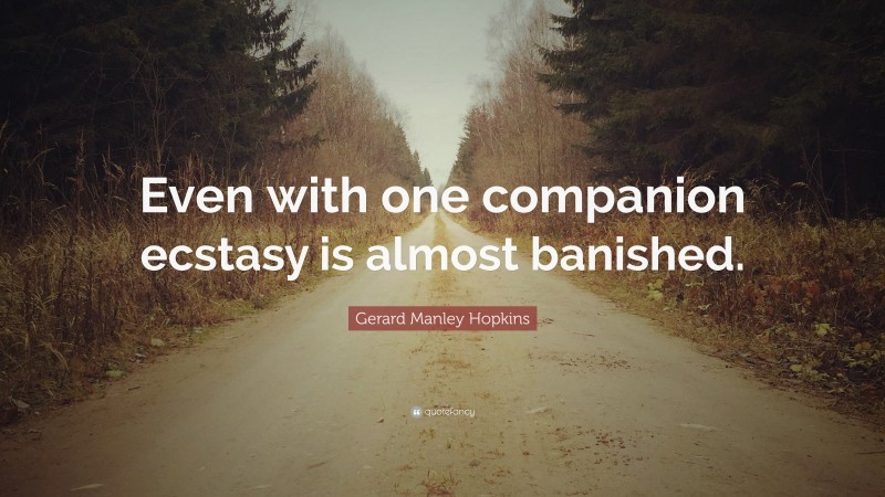 Gerard Manley Hopkins Quote: “Even with one companion ecstasy is almost banished.”