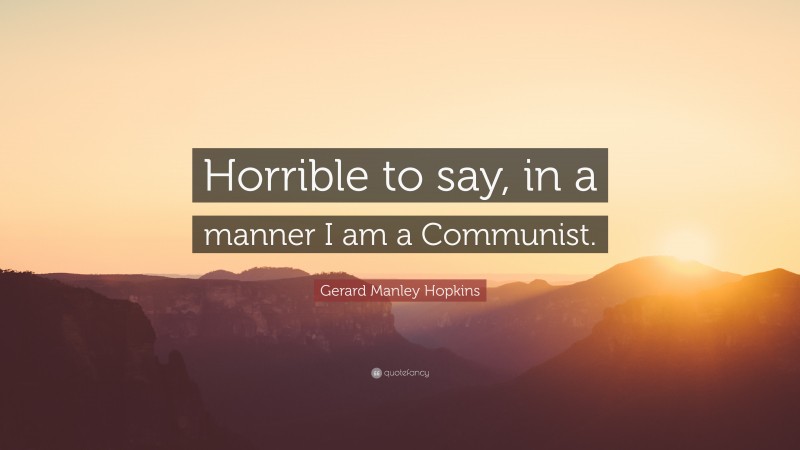 Gerard Manley Hopkins Quote: “Horrible to say, in a manner I am a Communist.”