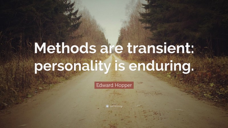 Edward Hopper Quote: “Methods are transient: personality is enduring.”