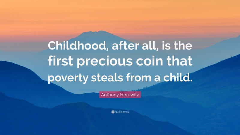 Anthony Horowitz Quote: “Childhood, after all, is the first precious coin that poverty steals from a child.”