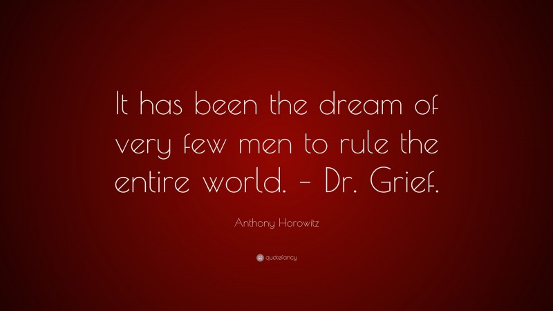 Anthony Horowitz Quote: “It has been the dream of very few men to rule the entire world. – Dr. Grief.”