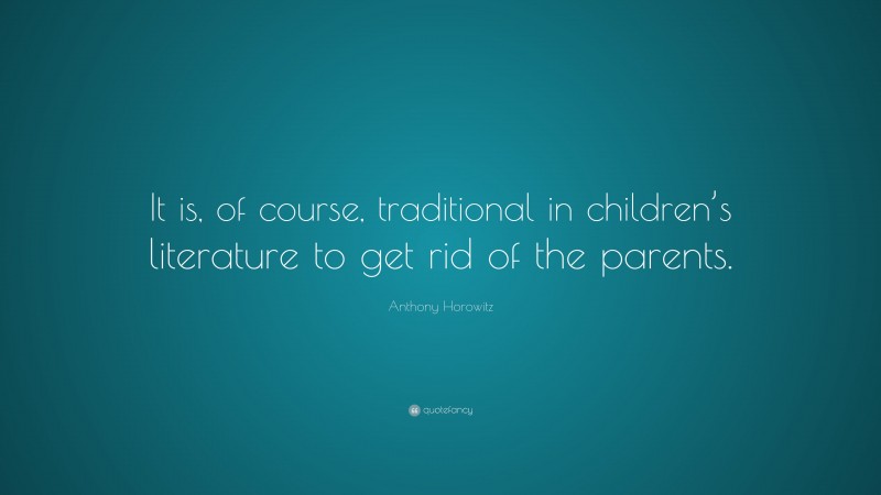 Anthony Horowitz Quote: “It is, of course, traditional in children’s literature to get rid of the parents.”