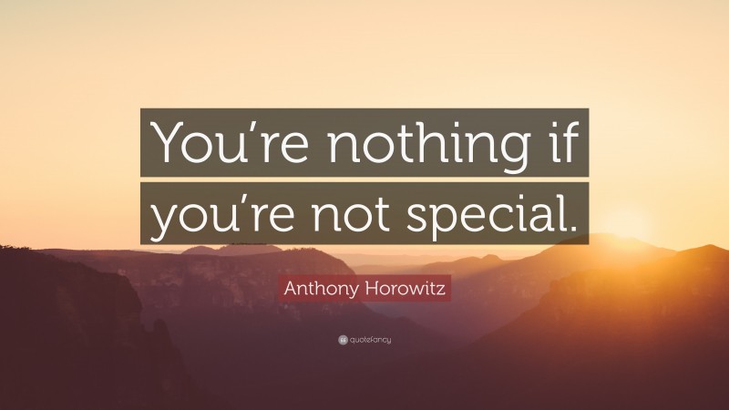 Anthony Horowitz Quote: “You’re nothing if you’re not special.”