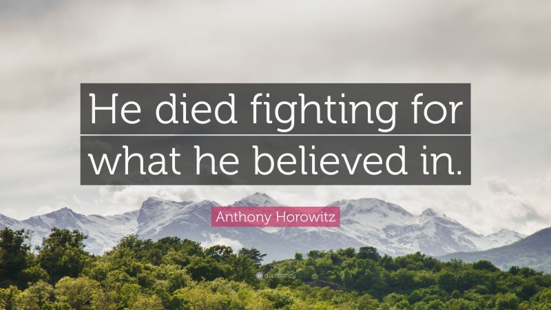 Anthony Horowitz Quote: “He died fighting for what he believed in.”