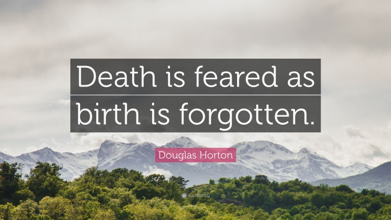 Douglas Horton Quote: “Death is feared as birth is forgotten.”