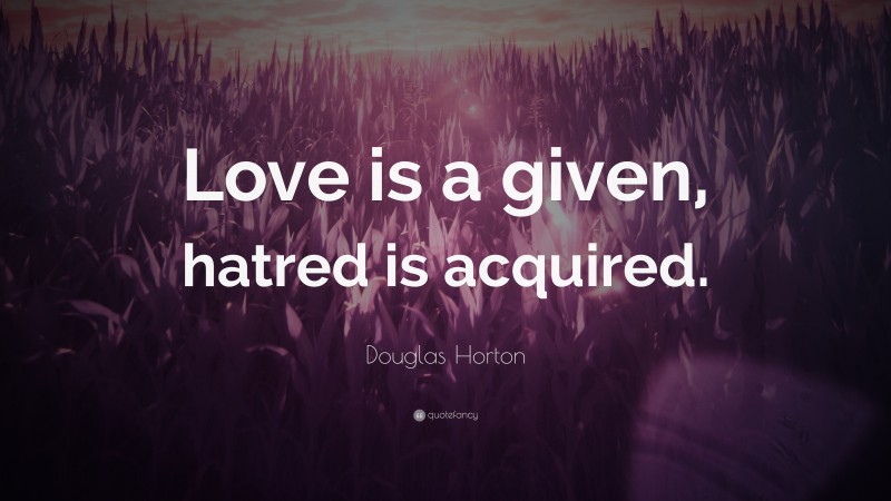 Douglas Horton Quote: “Love is a given, hatred is acquired.”