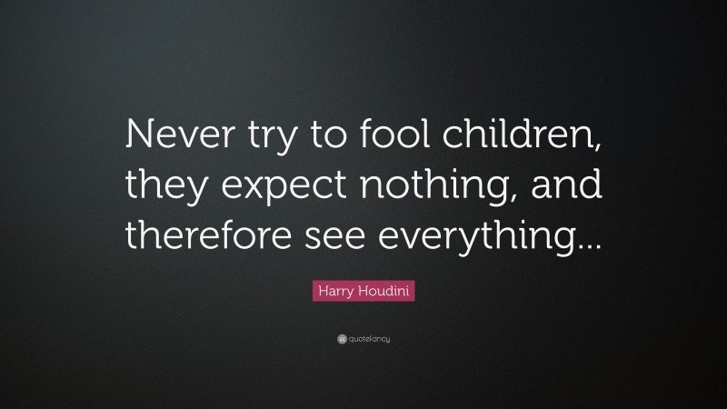 Harry Houdini Quote: “Never try to fool children, they expect nothing, and therefore see everything...”