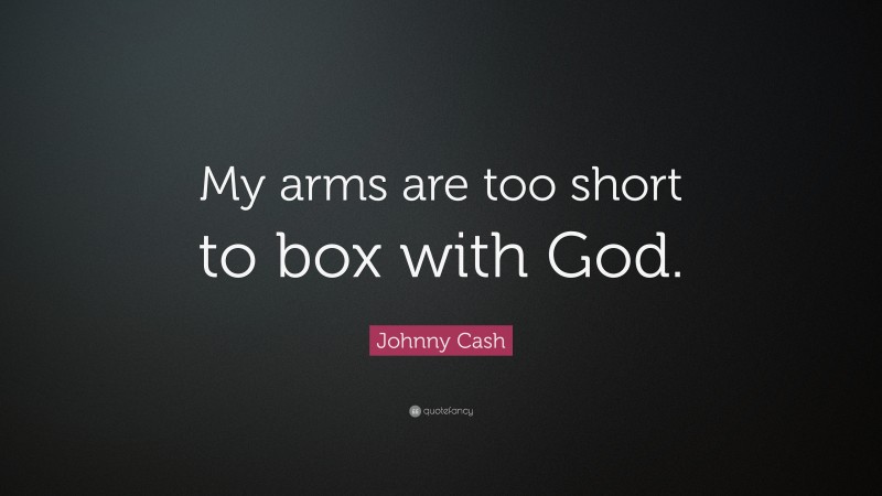 Johnny Cash Quote: “My arms are too short to box with God.”