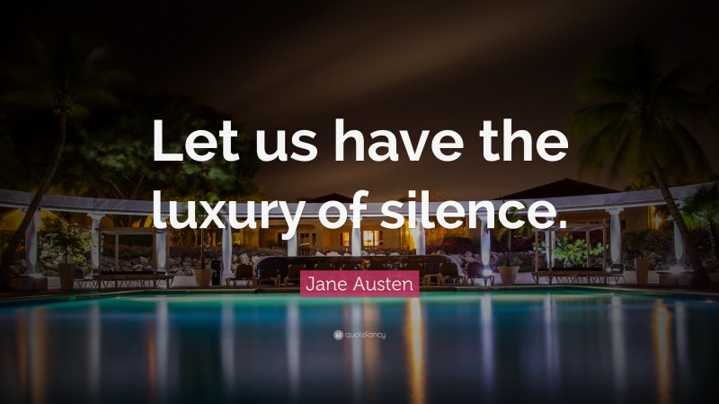 Jane Austen Quote: “Let us have the luxury of silence.”