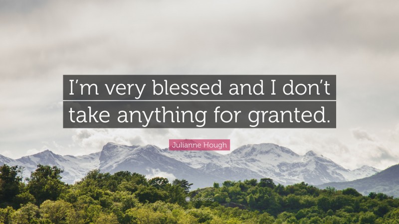 Julianne Hough Quote: “I’m very blessed and I don’t take anything for granted.”