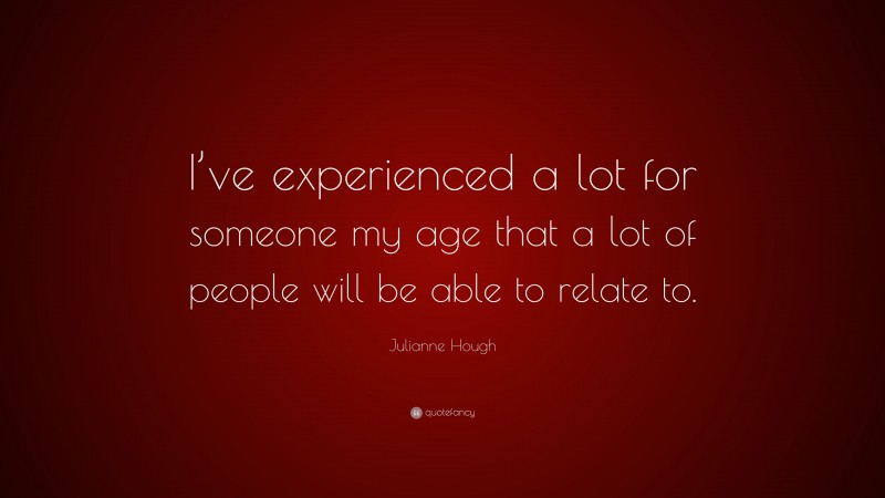 Julianne Hough Quote: “I’ve experienced a lot for someone my age that a lot of people will be able to relate to.”