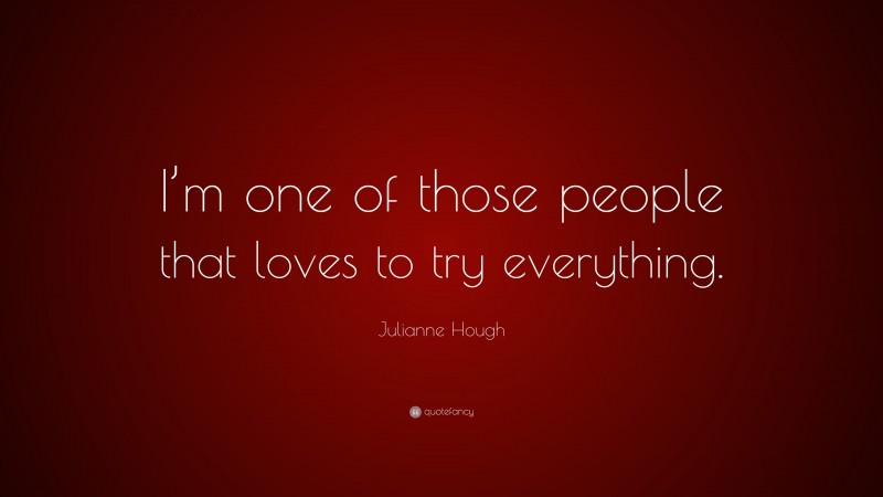 Julianne Hough Quote: “I’m one of those people that loves to try everything.”