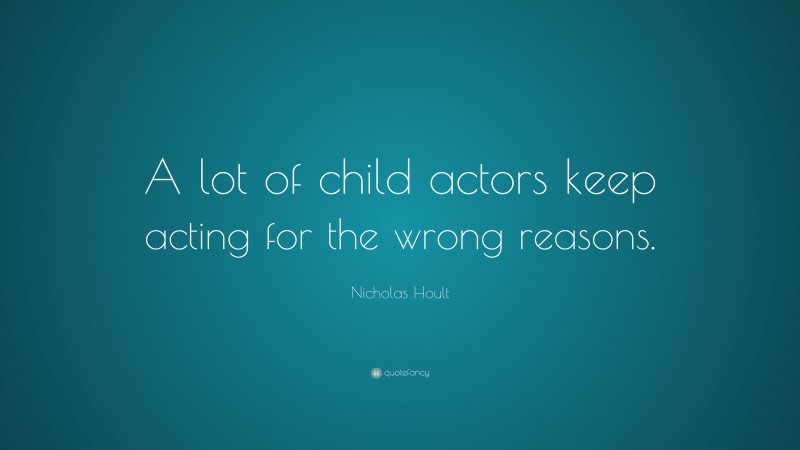 Nicholas Hoult Quote: “A lot of child actors keep acting for the wrong reasons.”