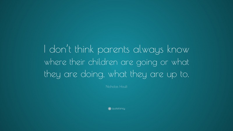 Nicholas Hoult Quote: “I don’t think parents always know where their children are going or what they are doing, what they are up to.”