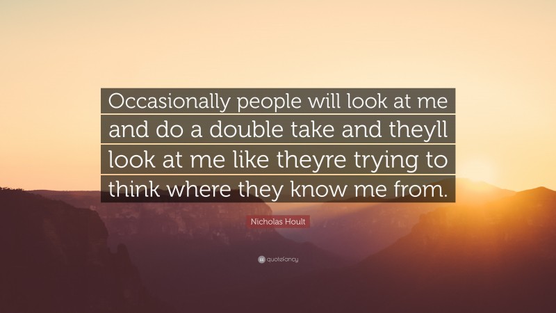 Nicholas Hoult Quote: “Occasionally people will look at me and do a double take and theyll look at me like theyre trying to think where they know me from.”
