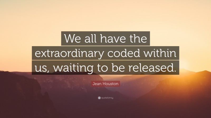 Jean Houston Quote: “We all have the extraordinary coded within us, waiting to be released.”
