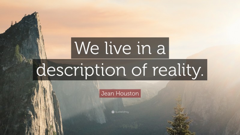 Jean Houston Quote: “We live in a description of reality.”