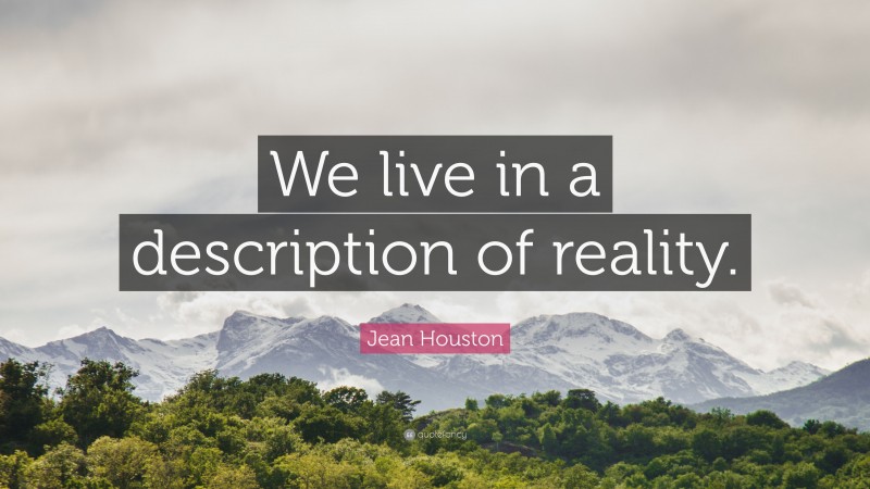 Jean Houston Quote: “We live in a description of reality.”