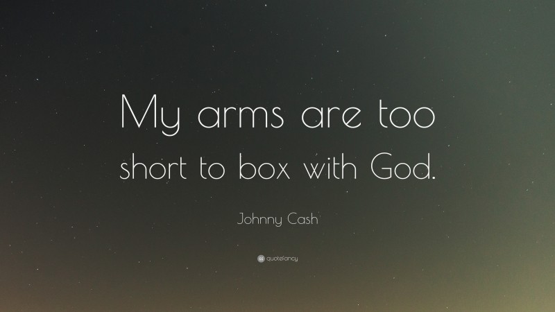 Johnny Cash Quote: “My arms are too short to box with God.”