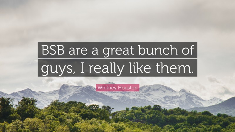 Whitney Houston Quote: “BSB are a great bunch of guys, I really like them.”