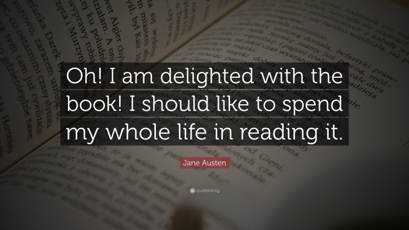 Reading Quotes: “Oh! I am delighted with the book! I should like to spend my whole life in reading it.” — Jane Austen