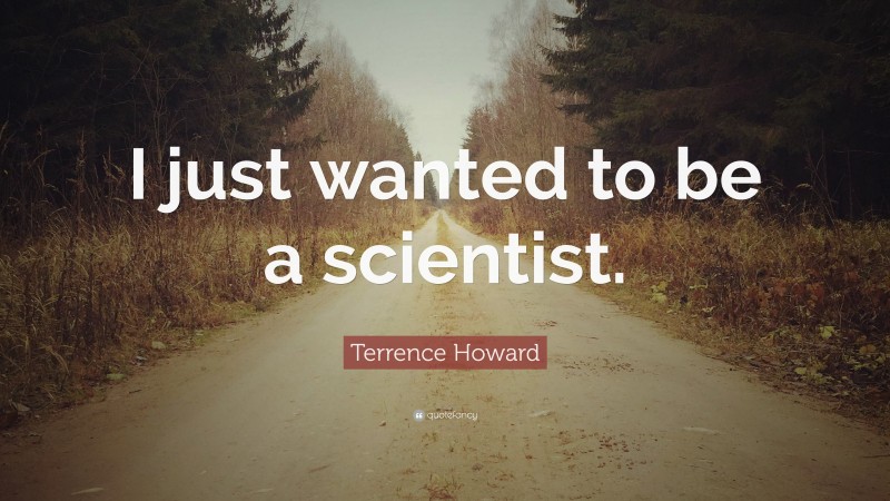 Terrence Howard Quote: “I just wanted to be a scientist.”