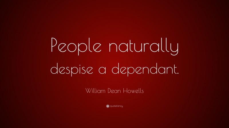 William Dean Howells Quote: “People naturally despise a dependant.”