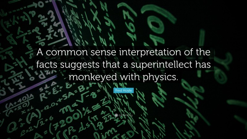 Fred Hoyle Quote: “A common sense interpretation of the facts suggests that a superintellect has monkeyed with physics.”