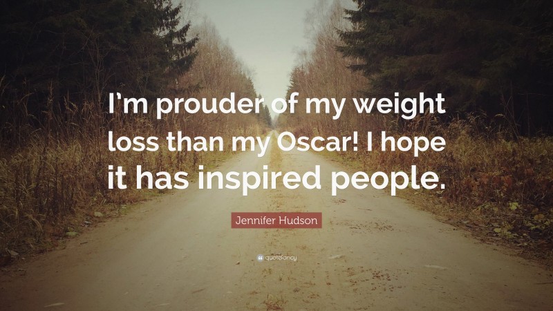 Jennifer Hudson Quote: “I’m prouder of my weight loss than my Oscar! I hope it has inspired people.”