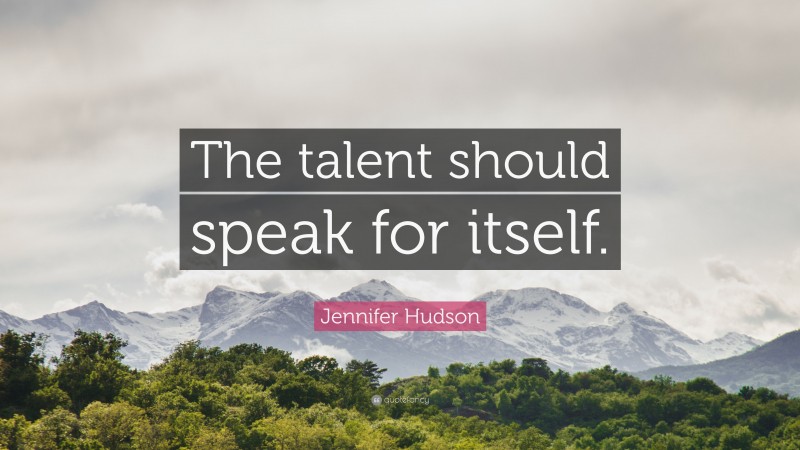 Jennifer Hudson Quote: “The talent should speak for itself.”