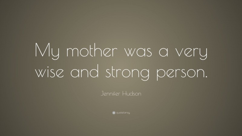 Jennifer Hudson Quote: “My mother was a very wise and strong person.”